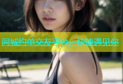 同城约单交友平台，快速遇见你
