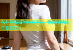 彭州同城微信约会平台，随时随地约你喜欢的人