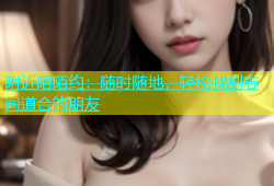 附近陌陌约：随时随地，轻松找到志同道合的朋友