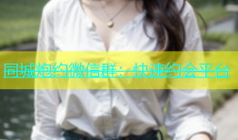 同城炮约微信群：快速约会平台