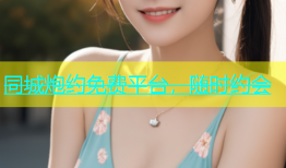 同城炮约免费平台，随时约会
