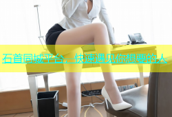 石首同城平台，快速遇见你想要的人