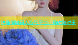 情趣同城真人炮约平台，随时随时乐