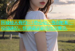 同城佳人有约：1秒心动，告别尬聊，视频速配，快速满足你的社交需求.