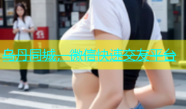 乌丹同城，微信快速交友平台