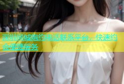 深圳同城炮约电话联系平台，快速约会便捷服务