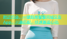 附近约会，一键脱单爱爱同城交友App，兴趣匹配，快速邂逅心动.