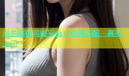 乌兰察布同城平台：快速匹配，真实上门