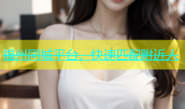福州同城平台，快速匹配附近人