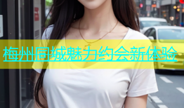 梅州同城魅力约会新体验