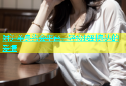 附近单身约会平台，轻松找到身边的爱情