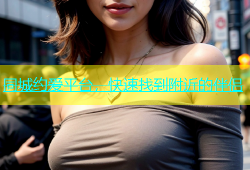 同城约爱平台，快速找到附近的伴侣