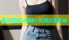 青岛同城QQ群：快速交友平台