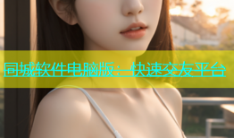 同城软件电脑版：快速交友平台