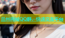 兰州同城QQ群，快速交友平台