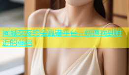 同城交友约会靠谱平台，快速找到附近的伴侣