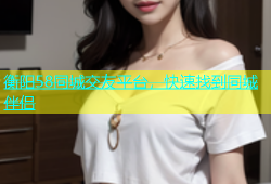衡阳58同城交友平台，快速找到同城伴侣