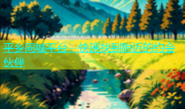 平乡同城平台，快速找到附近的约会伙伴