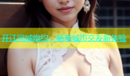 开江同城炮约：畅享城市交友新体验