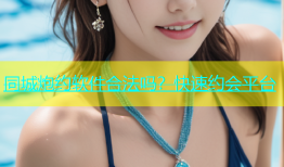 同城炮约软件合法吗？快速约会平台