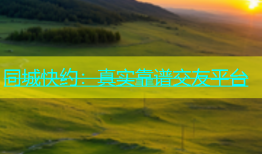 同城快约：真实靠谱交友平台