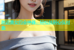 附近美女约会神器，轻松找到心仪对象