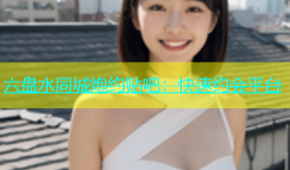 六盘水同城炮约贴吧：快速约会平台