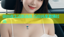 徐州夜生活新选择 约你共度激情时光