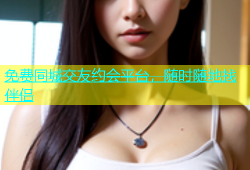 免费同城交友约会平台，随时随地找伴侣