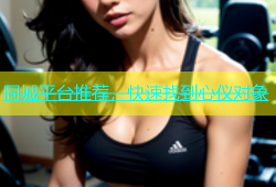 同城平台推荐，快速找到心仪对象