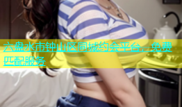 六盘水市钟山区同城约会平台，免费匹配服务