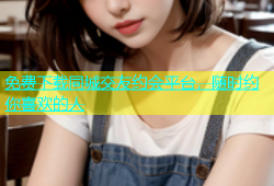免费下载同城交友约会平台，随时约你喜欢的人