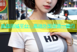 南昌同城平台：高端外围资源一键约