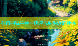 石首同城平台，快速找到附近的伴侣