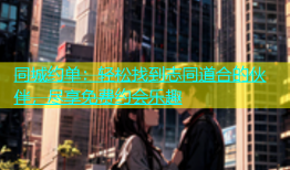 同城约单：轻松找到志同道合的伙伴，尽享免费约会乐趣