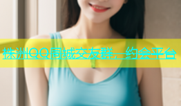 株洲QQ同城交友群，约会平台