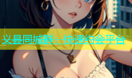 义县同城群：快速约会平台