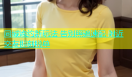 同城炮约新玩法 告别照骗速配 附近交友即刻脱单