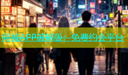 同城APP破解版：免费约会平台