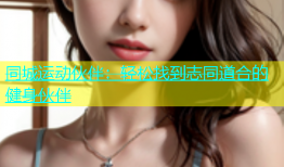 同城运动伙伴：轻松找到志同道合的健身伙伴