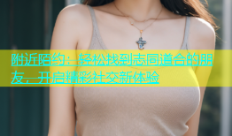 附近陌约：轻松找到志同道合的朋友，开启精彩社交新体验