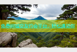 免费同城交友约会平台，轻松遇见你