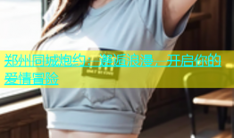 郑州同城炮约：邂逅浪漫，开启你的爱情冒险