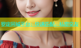 罗定同城平台：快速匹配，私密交友