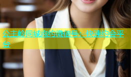 公主岭同城炮约微信号：快速约会平台
