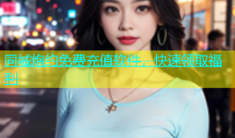 同城炮约免费充值软件，快速领取福利