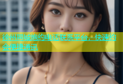 徐州同城炮约电话联系平台，快速约会便捷通讯