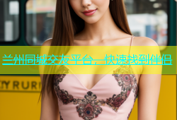 兰州同城交友平台，快速找到伴侣