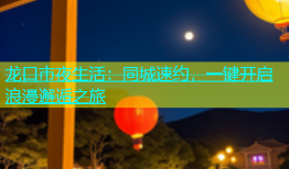 龙口市夜生活：同城速约，一键开启浪漫邂逅之旅