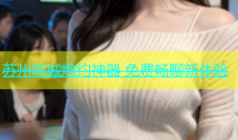 苏州同城炮约神器 免费畅聊新体验